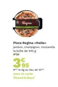 regina  pizza regina «italia>> jambon, champignon, mozzarella la boite de 440 g 4550  €  395  ger le kg au lieu de 10 avec la carte  picard & nous 