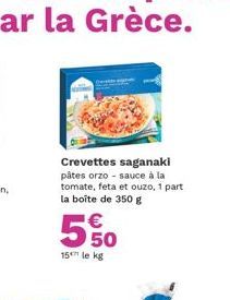 Crevettes saganaki pâtes orzo - sauce à la tomate, feta et ouzo, 1 part la boîte de 350 g  € 50  15 le kg 