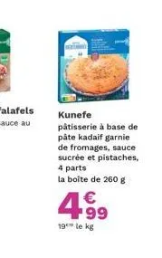 kunefe pâtisserie à base de pâte kadaif garnie de fromages, sauce sucrée et pistaches, 4 parts la boite de 260 g  €  4.⁹9  19 le kg 