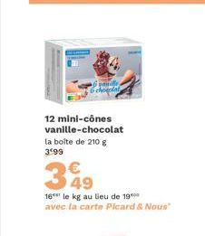 12 mini-cônes vanille-chocolat la boîte de 210 g 3*99  €  3%9  16 le kg au lieu de 19 avec la carte Picard & Nous" 