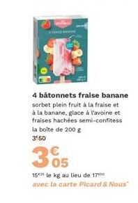 YAN  4 bâtonnets fraise banane sorbet plein fruit à la fraise et à la banane, glace à l'avoine et fraises hachées semi-confitess la boîte de 200 g 3 50  305  15 te kg au lieu de 170 avec la carte Pica