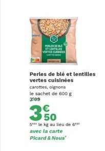 PERLES OF BLE ET LENTILLES VERTES CLASHEES  Perles de blé et lentilles vertes cuisinées  carottes, oignons le sachet de 600 g 3599  €  350  5 le kg au lieu de 6 avec la carte Picard & Nous 