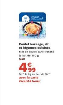 Poulet karaage, riz et légumes cuisinés filet de poulet pané tranché le bol de 350 g 55:70  4.99  €  14 le kg au lieu de 16*** avec la carte Picard & Nous 