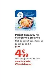 poulet karaage, riz et légumes cuisinés filet de poulet pané tranché le bol de 350 g 55:70  4.99  €  14 le kg au lieu de 16*** avec la carte picard & nous 