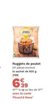 muggete se poulet  nuggets de poulet (27 pièces environ) le sachet de 600 g  7:09  639  10 le kg au lieu de 13 avec la carte  picard & nous" 