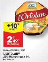 +10*  offert  249  775905  fromagerie milleret l'ortolan  28% mg sur produit fini. ret 5010726  ortolan 10 offent  