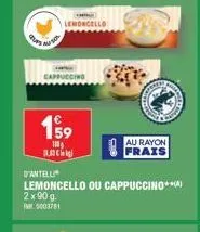 199  100 11.30€  d'antelli  lemoncello ou cappuccino**)  2x90 g.  5003781  au rayon frais 