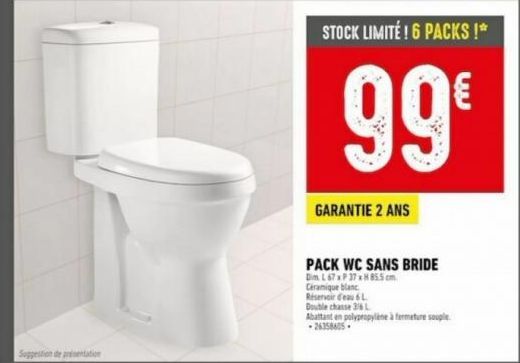 Suggestion de presentation  STOCK LIMITÉ ! 6 PACKS !**  99€  GARANTIE 2 ANS  PACK WC SANS BRIDE  Dim L 67 x P 37 x H 85.5 cm  Céramique blanc  Réservoir d'eau L  Double chasse 36 L  Abattant en polypr