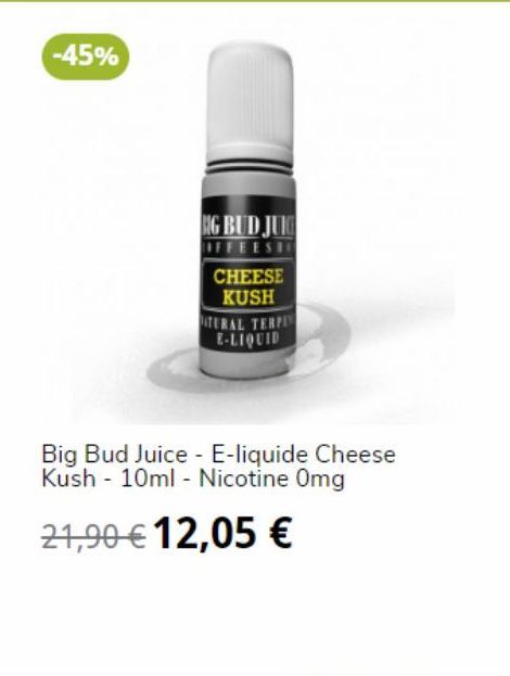 -45%  BG BUD JUG  IFFEESHO  CHEESE KUSH  ATERAL TERPEN E-LIQUID  Big Bud Juice - E-liquide Cheese Kush 10ml - Nicotine Omg  21,90 € 12,05 €  