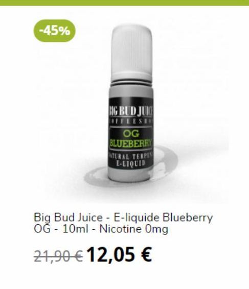 -45%  BIG BUD JUIC  OFFEESH  OG BLUEBERRY  ATURAL TERPES E-LIQUID  Big Bud Juice E-liquide Blueberry OĞ - 10ml - Nicotine Omg  21,90 € 12,05 € 