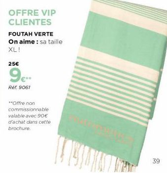 OFFRE VIP CLIENTES  FOUTAH VERTE On aime : sa taille XL!  25€  9€**  Réf. 9061  **Offre non commissionnable valable avec 90€ d'achat dans cette brochure.  39 