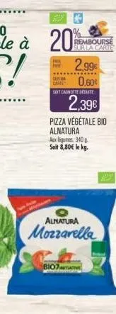 prea  pate  rembourse sur la carte  sum  caree 0.60€  2,99€  ****  sont canotte dedute  alnatura  mozzarella  2,39€  pizza végétale bio alnatura aux légumes 340p soit 8,80€ le kg.  8107 initiative 