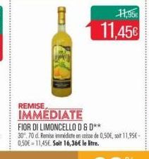 16  11,95€  11,45€  REMISE  IMMEDIATE  FIOR DI LIMONCELLO D&D** 30.70 d. Remise immédicte en caisse de 0,50€, soit 11,95€ - 0,50€ 11,45€. Soit 16,36€ le litre. 