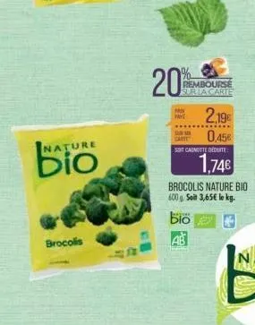 nature  brocolis  20%  rembourse sur la carte  prek paye  surma came  2,19€  0,45€  soit canotte deduite  gune  dio  1,74€  brocolis nature bio 600 g. soit 3,65€ le kg. 