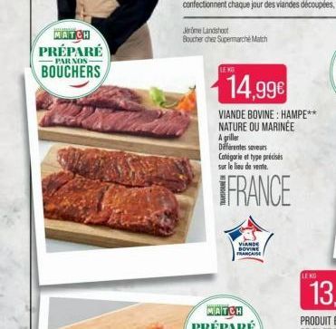 MATCH PRÉPARÉ  PAR NOS- BOUCHERS  Jerome Landshoot Boucher chez Supermarche Match  LEK  14,99€  VIANDE BOVINE: HAMPE** NATURE OU MARINÉE  A griller  Différentes saveurs Catégorie et type précisés sur 