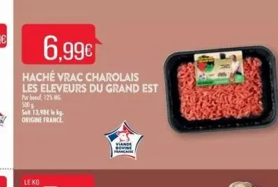 6.99€  haché vrac charolais les eleveurs du grand est pur boeuf, 12% mg. 500g  soit 13,98€ le kg. origine france.  le kg  viande bovine française 