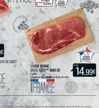 viande bovine francaise  viande bovine: basse cote** sans os  a griller categorie et type précisés sur le lieu de vente  france  le kg  viande sovine française  14,99€ 