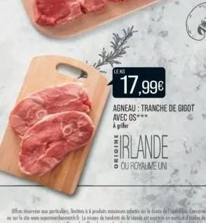 le ko  17,99€  agneau: tranche de gigot avec os*** a griller  irlande  ou royaume uni 
