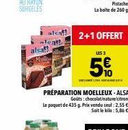 alcat  alsaf  2+1 OFFERT  LES 3  5€  SEYA  PRÉPARATION MOELLEUX-ALSA  Godts: chocolatinature/citron. Le paquet de 435 g. Prix vendu seul: 2,55 €  Soit le kilo: 5,86 € 