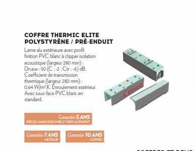 COFFRE THERMIC ELITE POLYSTYRÈNE / PRÉ-ENDUIT  Lame alu extérieure avec profil finition PVC blanc à clipper isolation acoustique (largeur 280 mm): Dn,ew:50 (C:-2: Ctr: -6) dB. Coefficient de transmiss