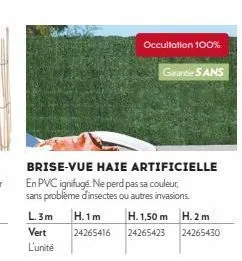 l.3m h.1m  vert l'unité  brise-vue haie  en pvc ignifuge. ne perd pas sa couleur, sans problème d'insectes ou autres invasions.  24265416  occultation 100%  garantie 5 ans  artificielle  h. 1,50 m h.2