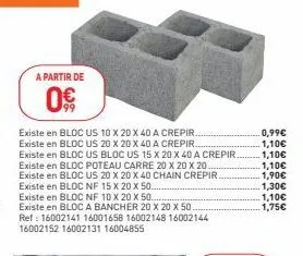 a partir de  0€  existe en bloc us 10 x 20 x 40 a crepir.. existe en bloc us 20 x 20 x 40 a crepir.  existe en bloc us bloc us 15 x 20 x 40 a crepir.  existe en bloc poteau carre 20 x 20 x 20  existe 