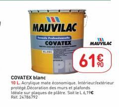 MAUVILAC  Turmois rudasasts COVATEX  BLAND  PR 61€  COVATEX blanc  10 L. Acrylique mate économique. Intérieur/extérieur protégé Décoration des murs et plafonds Idéale sur plaques de plâtre. Soit le L 