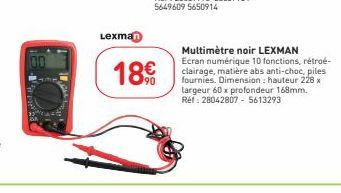 Lexman  18€  Multimètre noir LEXMAN  Ecran numérique 10 fonctions, rétroé-clairage, matière abs anti-choc, piles fournies. Dimension: hauteur 228 x largeur 60 x profondeur 168mm. Réf: 28042807- 561329