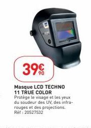 39€  Masque LCD TECHNO 11 TRUE COLOR Protège le visage et les yeux du soudeur des UV, des intra-rouges et des projections. Réf: 20527532 