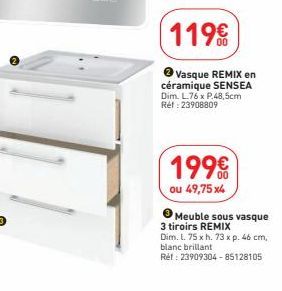 119€  Vasque REMIX en céramique SENSEA Dim. L.76 x P.48,5cm Réf : 23908809  199€  ou 49,75x4  ● Meuble sous vasque 3 tiroirs REMIX  Dim. L. 75 x h. 73 x p. 46 cm, blanc brillant  Réf: 23909304-8512810