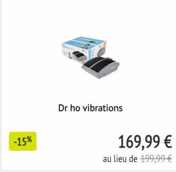 -15%  Dr ho vibrations  169,99 €  au lieu de 199,99 € 