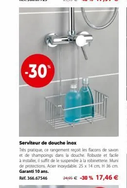 -30%  serviteur de douche inox  très pratique, ce rangement reçoit les flacons de savon et de shampoings dans la douche. robuste et facile à installer, il suffit de le suspendre à la robinetterie. mun