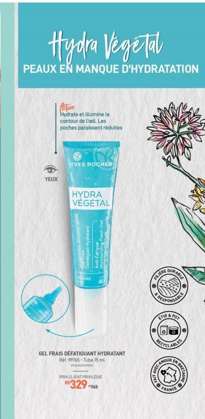 Hydra Végétal  PEAUX EN MANQUE D'HYDRATATION  YEUX  Action Hydrate et illumine le contour de l'oeil. Les poches paraissent réduites  TOR  YVES ROCHER  HYDRA  VÉGÉTAL  Défatigant Hydratant Moisturizing