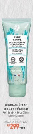 PURE ALGUE  LE GOMMAGE ECLAY ULTRA-FRAICHEUR FELJE NORMALES &  T  TVES ROCHER  GOMMAGE ÉCLAT ULTRA-FRAÎCHEUR Ref. 86429- Tube 75 ml YVESO PEAU86429  PRIX CLIENT PRIVILEGIE  R$ 299-560 