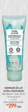 pure algue  le gommage eclay ultra-fraicheur felje normales &  t  tves rocher  gommage éclat ultra-fraîcheur ref. 86429- tube 75 ml yveso peau86429  prix client privilegie  r$ 299-560 