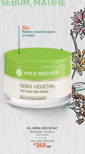 action  hydrate, ressere les pores et matifie  yves rocher  sebo végétal gel crème zéro défaut  peaux mixtes & grasses  gel creme zéro défaut réf. 36400-pot 50 ml verv  prix client privilegie  $349-80