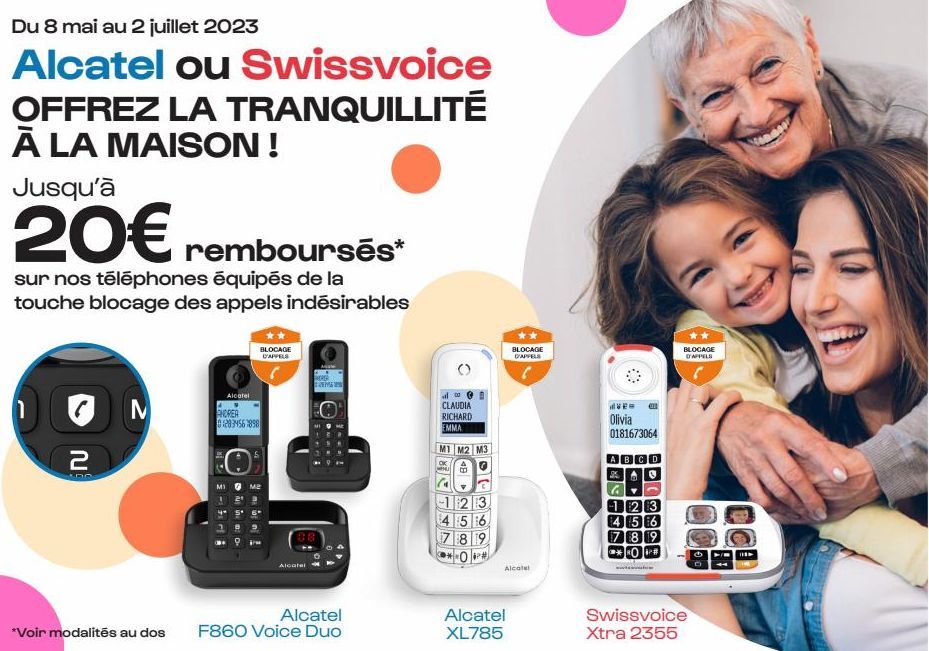 Du 8 mai au 2 juillet 2023  Alcatel ou Swissvoice OFFREZ LA TRANQUILLITÉ À LA MAISON !  Jusqu'à  20€ remboursés*  sur nos téléphones équipés de la touche blocage des appels indésirables  2  *Voir moda