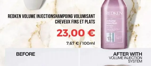 redken volume injectionshampoing volumisant  cheveux fins et plats  before  23,00 €  7,67 € /100ml  redken  te  volume injection  shampoo  fol  mancis  after with volume injection system 