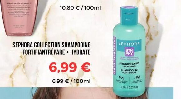 BRICHE CHROMA RESPECT  SEPHORA COLLECTION SHAMPOOING FORTIFIANTRÉPARE + HYDRATE  6,99 €  6,99 € /100ml  HAIR SHAMPOO  SEPHORA BTN PHY  STRENGTHENING SHAMPOO  SHAMPOOING FORTIFIANT  93%  from Wate  100