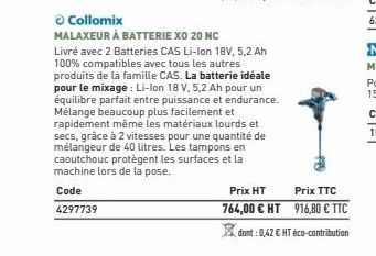 Ⓒ Collomix  MALAXEUR À BATTERIE XO 20 NC  Livré avec 2 Batteries CAS Li-Ion 18V, 5,2 Ah 100% compatibles avec tous les autres produits de la famille CAS. La batterie idéale pour le mixage : Li-Ion 18 