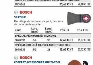 bosch  spatule  décollage de couture, de joint, de reste  de colle ou de mortier.  23,40 € ht 28,08 € ttc  long.  code  larg. (mm)  (mm)  spécial peinture et silicone  3070334 52 38 spécial colle à ca