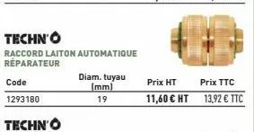 code  1293180  techno  raccord laiton automatique réparateur  diam. tuyau (mm)  19  prix ht  prix ttc  11,60 € ht 13,92 € ttc 