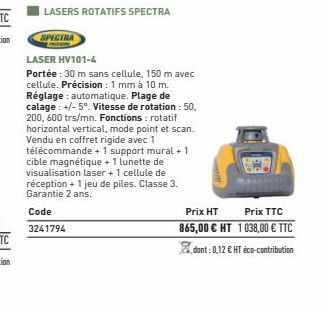 LASERS ROTATIFS SPECTRA  SPECTRA  LASER HV101-4  Portée : 30 m sans cellule, 150 m avec cellule. Précision : 1 mm à 10 m. Réglage: automatique. Plage de calage : +/-5°. Vitesse de rotation : 50, 200, 