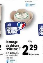 lait origine france  fromage de chèvre "pilatou" (2)  21% de mat. gr sur produit fini 14665 produt  120g  229  ●-100€  vodukt 