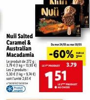 Nuii Salted Caramel & Australian Macadamia  Les 2 produits:  5,30 € (1 kg = 9,74 €) soit l'unité 2,65 €  618194  P surgeld  Le produit de 272 g: 3,79 € (1 kg-13,93 €)LE  Dum24/05m 30/05  -60%  SUR LE 