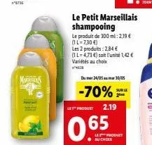 mus  le produit 2.19  065  au choix  dum24/05 30/05  le petit marseillais shampooing  le produit de 300 ml: 2,19 € (1l=7.30 €)  les 2 produits: 2.84 €  (1 l=4,73 €) soit l'unité 1,42 € variétés au cho