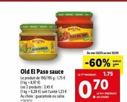of gagane  old el paso sauce  le produit de 190/195g: 1,75 € (1 kg-8.97 €)  les 2 produits: 2,45 €  (1 kg-6,28 €) soit l'unité 1,23 € au choix: guacamole ou salsa 14712  f  le produet  dum24/05 30/05 