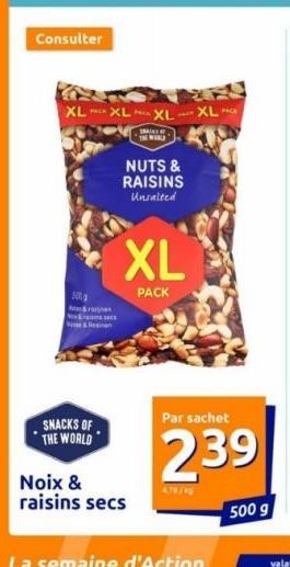 Consulter  XL XL XL XL  500g a&rany  SNACKS OF THE WORLD  SACK  THE WORLD  NUTS & RAISINS Unsalted  XL  PACK  Noix & raisins secs  Par sachet  239  500 g 