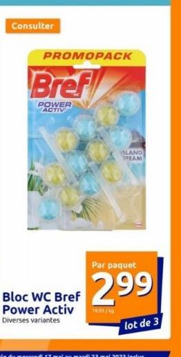 Consulter  PROMOPACK  Bref  POWER ACTIV  Bloc WC Bref Power Activ  Diverses variantes  ISLAND EA  Par paquet  299  lot de 3 