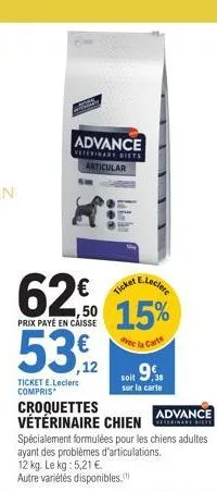 prix  62  payé en caisse  53,2  w  ticket e.leclerc compris  advance  veterinary diets articular  advance  croquettes vétérinaire chien spécialement formulées pour les chiens adultes ayant des problèm